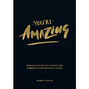 You're Amazing: How to Cast Off Self-Doubt and Embrace Your Inner Brilliance, Paperback - Debbie Marco imagine