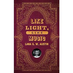 Like Light, Like Music, Paperback - Lana K. W. Austin imagine