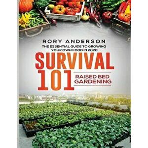 Survival 101 Raised Bed Gardening: The Essential Guide To Growing Your Own Food In 2020, Paperback - Rory Anderson imagine