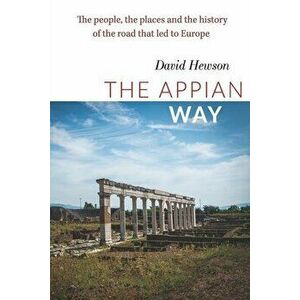 The Appian Way: The people, the places and the history of the road that led to Europe, Paperback - David Hewson imagine