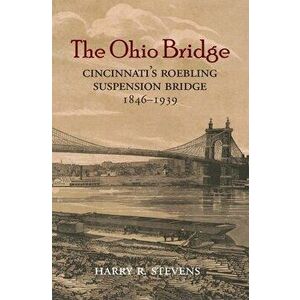 The Ohio Bridge: Cincinnati's Roebling Suspension Bridge, 1846-1939, Paperback - Harry R. Stevens imagine