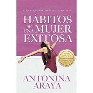 Hábitos de una mujer exitosa: Si tienes sueños, atrévete a lograrlos, Paperback - Antonina Araya imagine