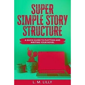 Super Simple Story Structure: A Quick Guide To Plotting And Writing Your Novel, Paperback - L. M. Lilly imagine