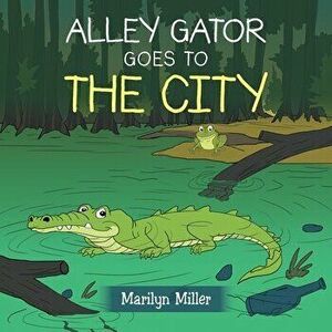 Alley Gator Goes to the City, Paperback - Marilyn Miller imagine