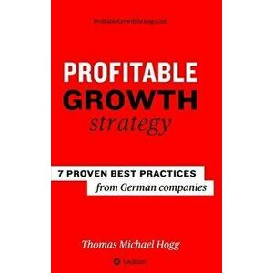 Profitable Growth Strategy: 7 proven best practices from German companies, Hardcover - Thomas Michael Hogg imagine