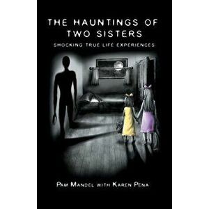 The Hauntings of Two Sisters: Shocking True - Life Experiences, Paperback - Pamela Mandel imagine