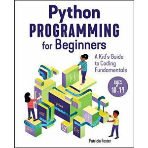 Python Programming for Beginners: A Kid's Guide to Coding Fundamentals, Paperback - Patricia Foster imagine