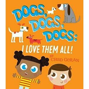 Dogs, Dogs, Dogs: I Love Them All, Board book - Chad Geran imagine