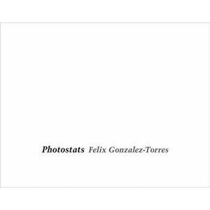 Felix Gonzalez-Torres: Photostats, Hardcover - Felix Gonzalez-Torres imagine