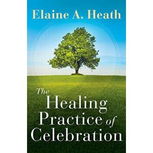 The Healing Practice of Celebration, Paperback - Elaine a. Heath imagine