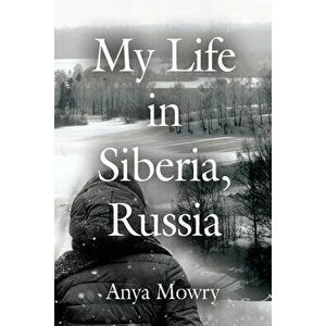My Life in Siberia, Russia, Paperback - Anya Mowry imagine
