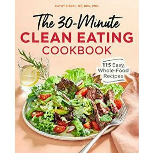 The 30 Minute Clean Eating Cookbook: 115 Easy, Whole Food Recipes, Paperback - MS Rdn Cdn Siegel, Kathy imagine