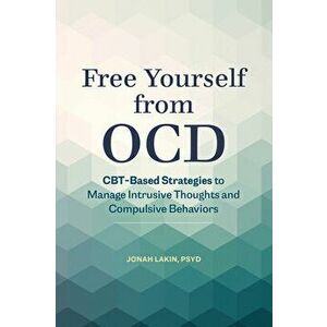 Free Yourself from Ocd: Cbt-Based Strategies to Manage Intrusive Thoughts and Compulsive Behaviors, Paperback - PsyD Lakin, Jonah imagine
