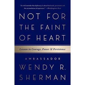 Not for the Faint of Heart: Lessons in Courage, Power, and Persistence, Paperback - Wendy R. Sherman imagine