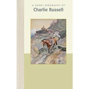 A Short Biography of Charles M. Russell, Hardcover - Emily Wilson imagine