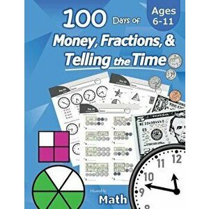 Humble Math - 100 Days of Money, Fractions, & Telling the Time: Workbook (With Answer Key): Ages 6-11 - Count Money (Counting United States Coins and imagine