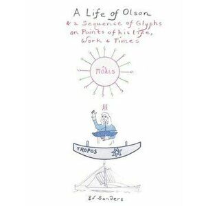 A Life of Olson: & a Sequence of Glyphs on Points of his life, work, and times, Paperback - Ed Sanders imagine