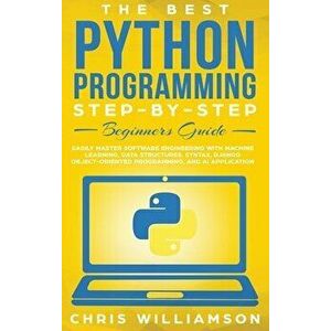 The Best Python Programming Step-By-Step Beginners Guide: Easily Master Software engineering with Machine Learning, Data Structures, Syntax, Django Ob imagine