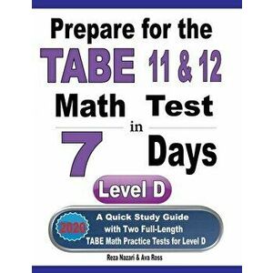 Prepare for the TABE 11 & 12 Math Test in 7 Days: A Quick Study Guide with Two Full-Length TABE Math Practice Tests for Level D - Ava Ross imagine