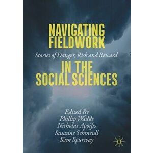 Navigating Fieldwork in the Social Sciences: Stories of Danger, Risk and Reward, Paperback - Phillip Wadds imagine