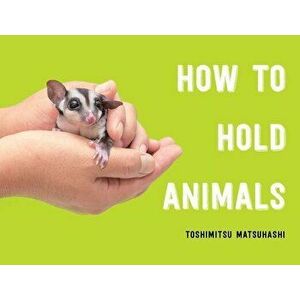 How to Hold Animals, Hardcover - Toshimitsu Matsuhashi imagine