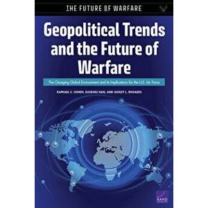Geopolitical Trends and the Future of Warfare: The Changing Global Environment and Its Implications for the U.S. Air Force - Raphael S. Cohen imagine