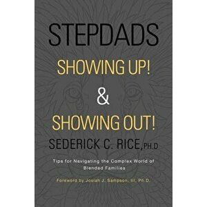 Stepdads Showing Up! & Showing Out!: Tips for Navigating the Complex World of Blended Families, Paperback - Sederick C. Rice Ph. D. imagine