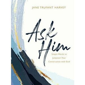 Ask Him: Simple Words to Jumpstart Your Conversation with God, Hardcover - Jane Trufant Harvey imagine