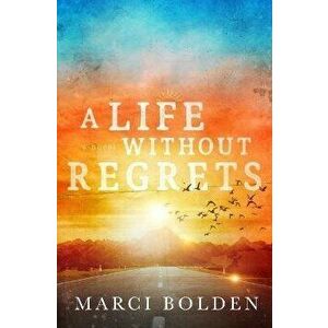 A Life Without Regrets, Paperback - Marci Bolden imagine