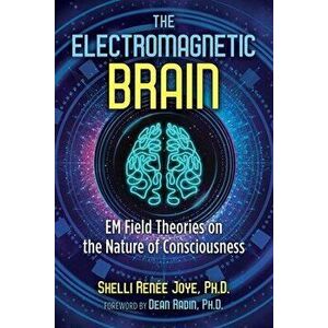 The Electromagnetic Brain: Em Field Theories on the Nature of Consciousness, Paperback - Shelli Renée Joye imagine