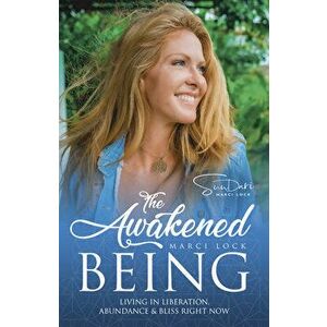 The Awakened Being: Living in Liberation, Abundance & Bliss Right Now, Paperback - Marci Lock imagine