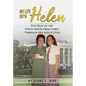 My Life With Helen: The Dean of the White House Press Corps Through Her Agent's Eyes, Hardcover - Diane S. Nine imagine