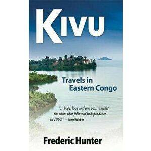 Kivu: Journeys in the Eastern Congo, Paperback - Frederic Hunter imagine