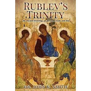 Rublev's Trinity: An Ancient Painting, an Awesome God, and You, Paperback - John K. Smith imagine