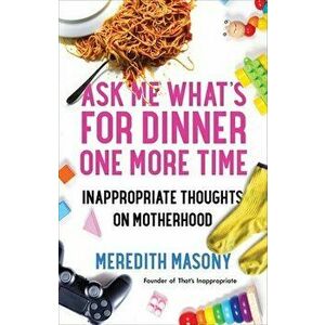 Ask Me What's for Dinner One More Time: Inappropriate Thoughts on Motherhood, Paperback - Meredith Masony imagine