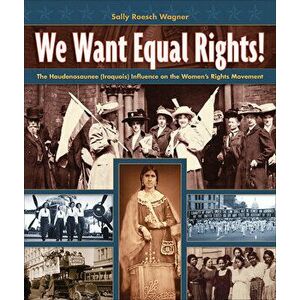 We Want Equal Rights!: The Haudenosaunee (Iroquois) Influence on the Women's Rights Movement, Paperback - Sally Roesch Wagner imagine