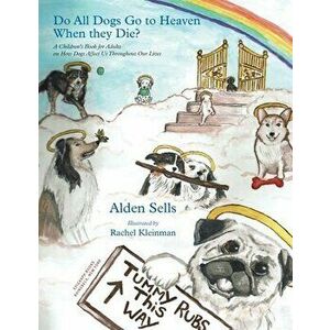 Do All Dogs Go to Heaven When They Die?: A Children's Book for Adults on How Dogs Affect Us Throughout Our Lives - Alden Sells imagine