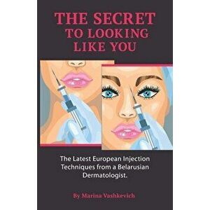 The Secret to Looking Like You: The Latest European Injection Techniques from a Belarusian Dermatologist., Paperback - Alexandra Vashkevich imagine