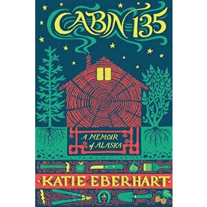 Cabin 135: A Memoir of Alaska, Paperback - Katie Eberhart imagine
