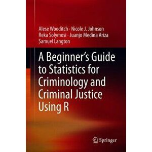 A Beginner's Guide to Statistics for Criminology and Criminal Justice Using R, Hardcover - Alese Wooditch imagine