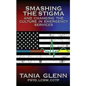 Smashing the Stigma and Changing the Culture in Emergency Services, Paperback - Tania Glenn imagine