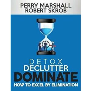 Detox, Declutter, Dominate: How to Excel by Elimination, Paperback - Robert Skrob imagine