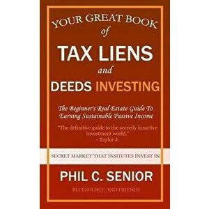 Your Great Book Of Tax Liens And Deeds Investing: The Beginner's Real Estate Guide To Earning Sustainable Passive Income - Phil C. Senior imagine