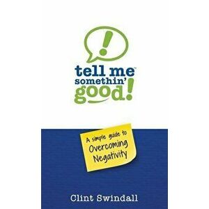 Tell Me Somethin' Good!: A Simple Guide to Overcoming Negativity, Paperback - Clint Swindall imagine