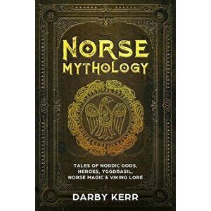 Norse Mythology: Tales of Nordic Gods, Heroes, Yggdrasil, Norse Magic & Viking Lore, Paperback - Darby Kerr imagine