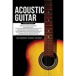 Acoustic Guitar: 3 Books in 1 - A Quick and Easy Introduction Tips and Tricks to Play Acoustic Guitar Reading Sheet Music and Playin - Academic Music imagine