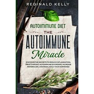Autoimmune Diet: The Autoimmune Miracle - Discover the Secrets To Reduce Inflammation, Treat Chronic Autoimmune Disorders, Increase Met - Reginald Kel imagine
