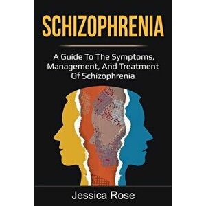 Schizophrenia: A Guide to the Symptoms, Management, and Treatment of Schizophrenia, Paperback - Jessica Rose imagine