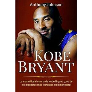 Kobe Bryant: La maravillosa historia de Kobe Bryant, ¡uno de los jugadores más increíbles del baloncesto!, Paperback - Anthony Johnson imagine