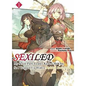 Sexiled: My Sexist Party Leader Kicked Me Out, So I Teamed Up with a Mythical Sorceress! Vol. 1, Paperback - Ameko Kaeruda imagine